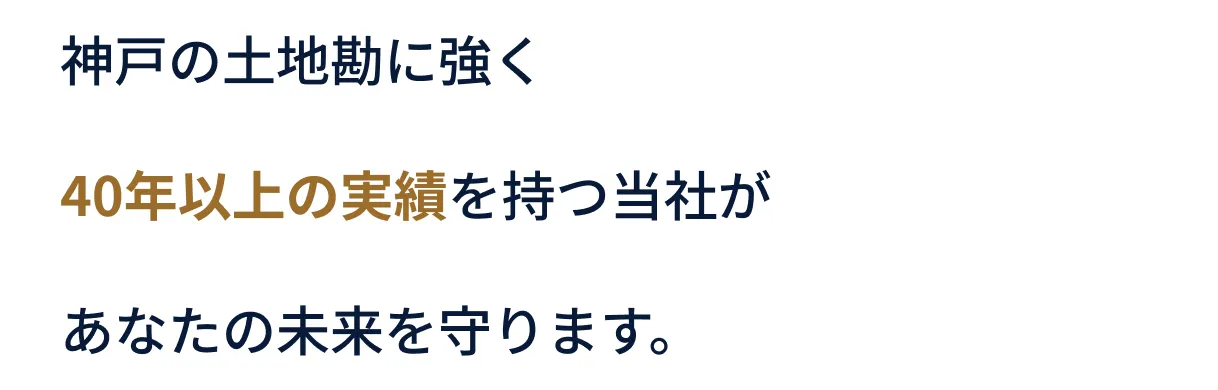 神戸の土地勘に強く40年以上の実績を持つ当社があなたの未来を守ります。