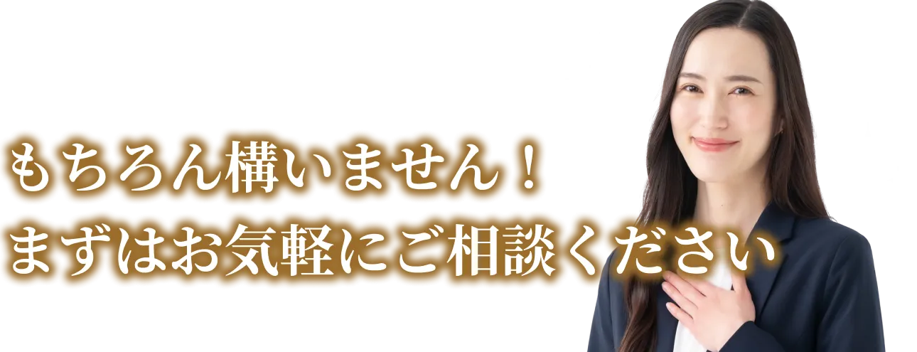 もちろん構いません！まずはお気軽にご相談ください
